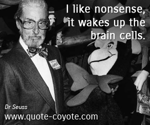 Dr Seuss - I like nonsense, it wakes up the brain cells. 