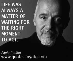 Act quotes - Life was always a matter of waiting for the right moment to act.